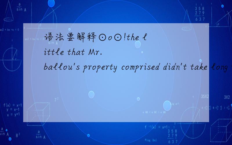 语法要解释⊙o⊙!the little that Mr.ballou's property comprised didn't take long to trim