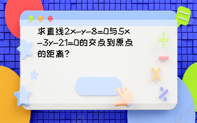 求直线2x-y-8=0与5x-3y-21=0的交点到原点的距离?