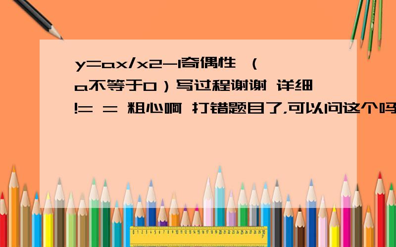 y=ax/x2-1奇偶性 （a不等于0）写过程谢谢 详细!= = 粗心啊 打错题目了，可以问这个吗 f(x)=(x-1)根号下1+x/1-x 的奇偶性