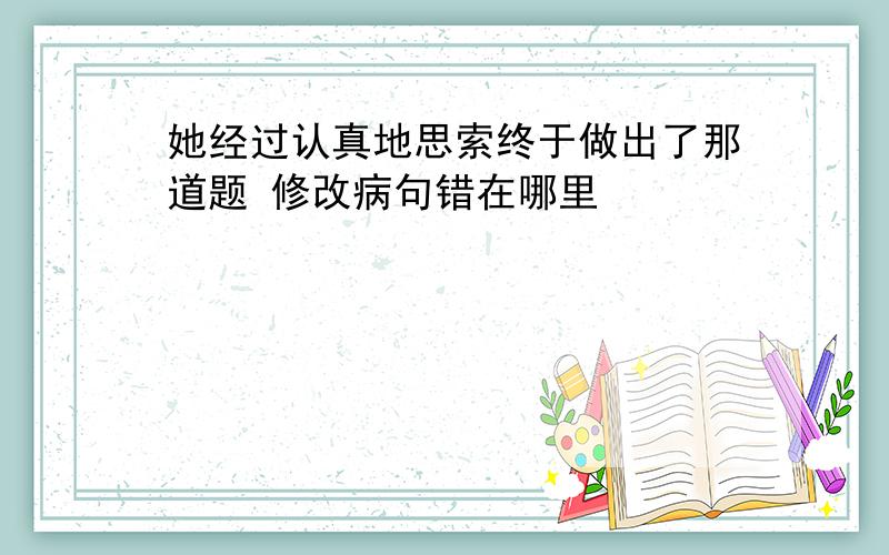 她经过认真地思索终于做出了那道题 修改病句错在哪里