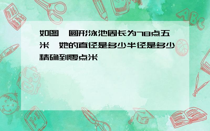 如图,圆形泳池周长为78点五米,她的直径是多少半径是多少精确到零点米