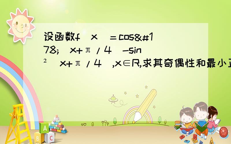 设函数f(x)＝cos²(x+π/4)-sin²(x+π/4),x∈R,求其奇偶性和最小正周期.