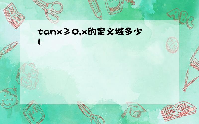 tanx≥0,x的定义域多少!