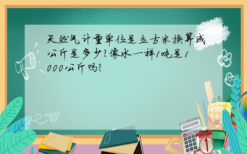 天然气计量单位是立方米换算成公斤是多少?像水一样1吨是1000公斤吗?