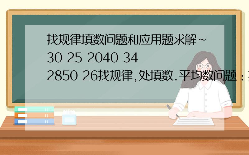 找规律填数问题和应用题求解~30 25 2040 34 2850 26找规律,处填数.平均数问题：把198个自然数,1,2,3,…,198平均分成三组,并使这三组的平均数相等,那么这三个平均数的和是多少?