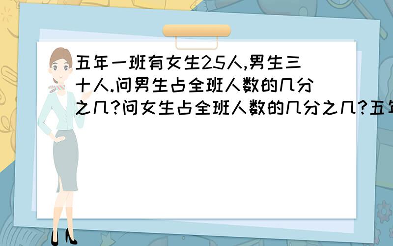 五年一班有女生25人,男生三十人.问男生占全班人数的几分之几?问女生占全班人数的几分之几?五年级亮点激活分数与除法