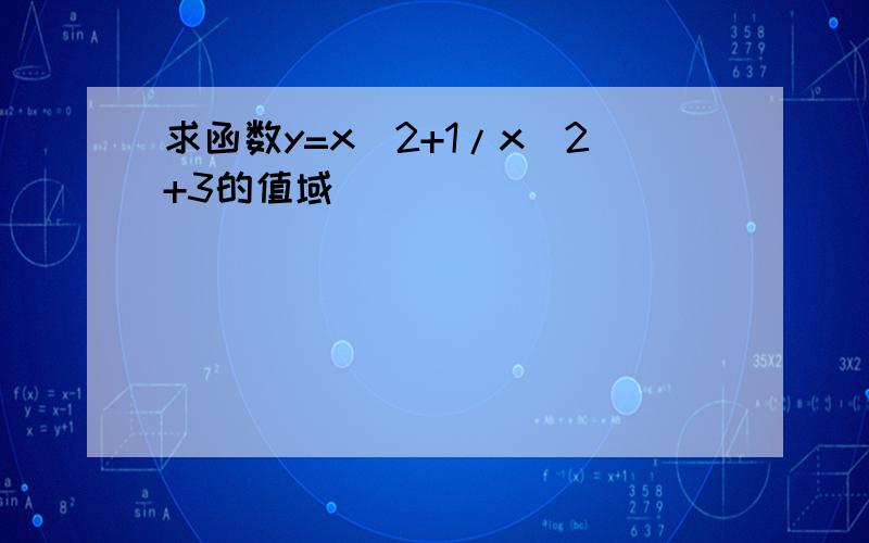 求函数y=x^2+1/x^2+3的值域