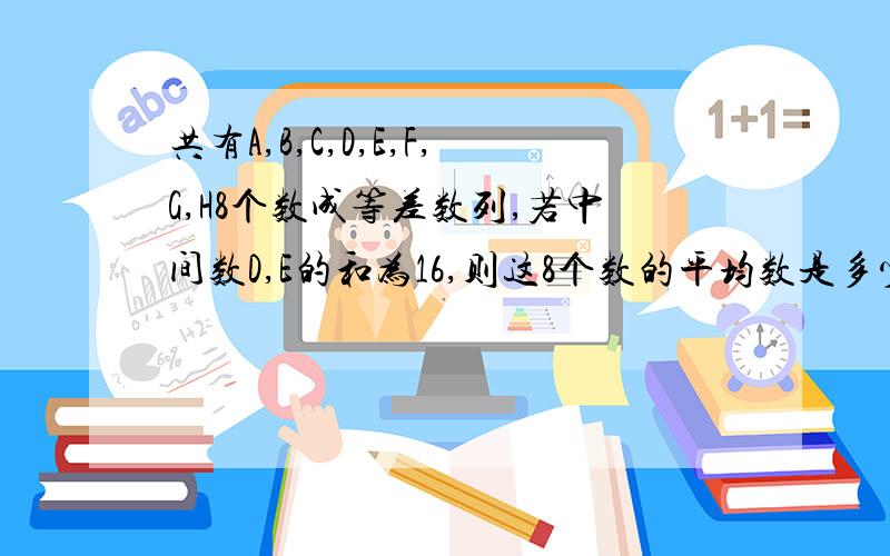 共有A,B,C,D,E,F,G,H8个数成等差数列,若中间数D,E的和为16,则这8个数的平均数是多少?这8个数的和又是多少