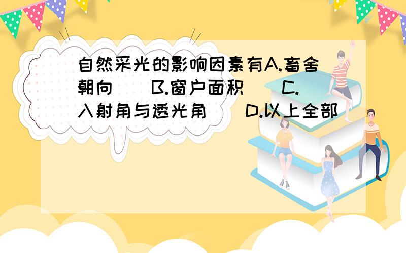 自然采光的影响因素有A.畜舍朝向　　B.窗户面积　　C.入射角与透光角　　D.以上全部