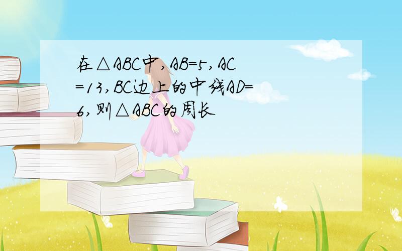 在△ABC中,AB=5,AC=13,BC边上的中线AD=6,则△ABC的周长