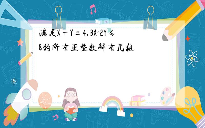 满足X+Y=4,3X-2Y≤8的所有正整数解有几组