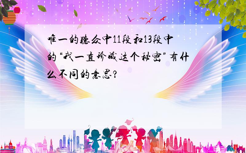 唯一的听众中11段和13段中的“我一直珍藏这个秘密”有什么不同的意思?