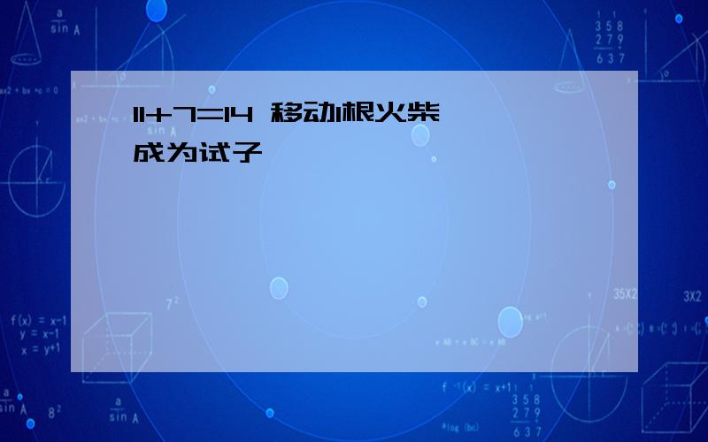 11+7=14 移动1根火柴成为试子