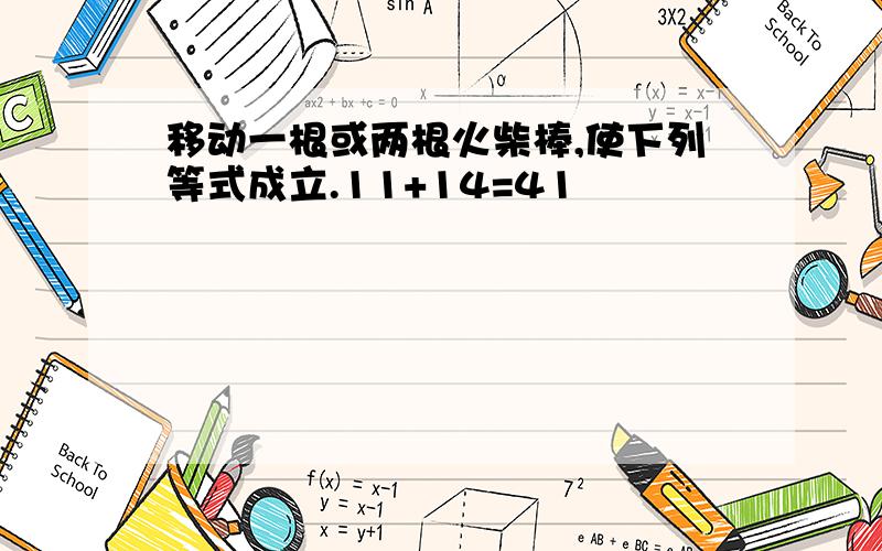 移动一根或两根火柴棒,使下列等式成立.11+14=41