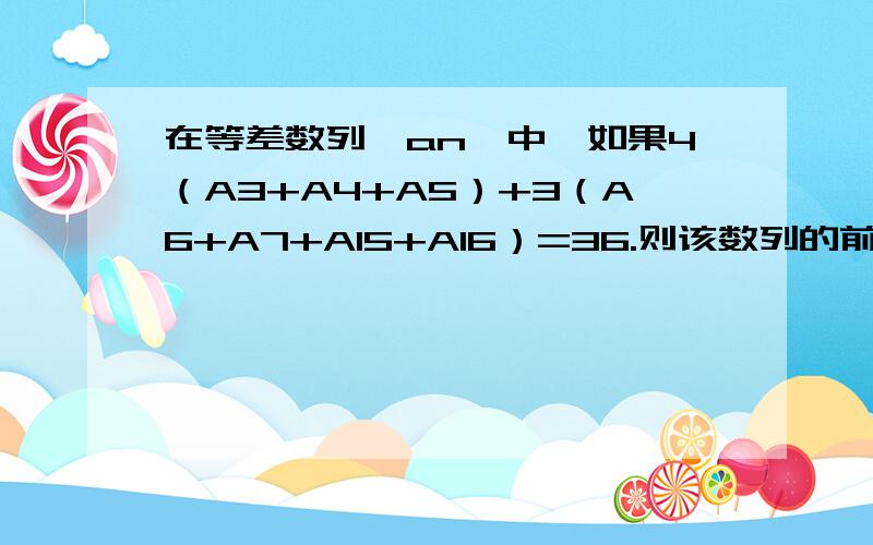 在等差数列{an}中,如果4（A3+A4+A5）+3（A6+A7+A15+A16）=36.则该数列的前14项和等于?