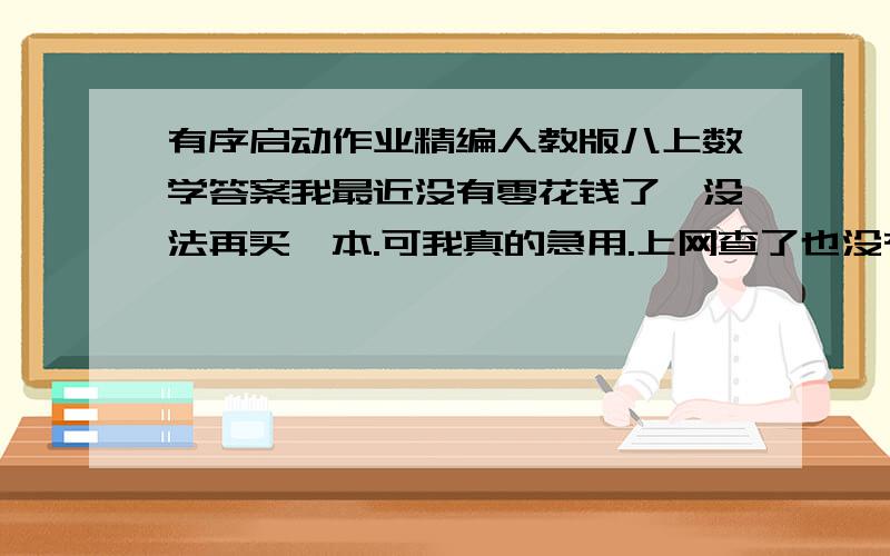 有序启动作业精编人教版八上数学答案我最近没有零花钱了,没法再买一本.可我真的急用.上网查了也没有,