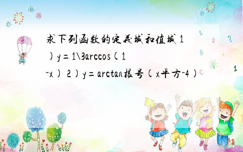 求下列函数的定义域和值域 1)y=1\3arccos(1-x) 2)y=arctan根号(x平方-4)