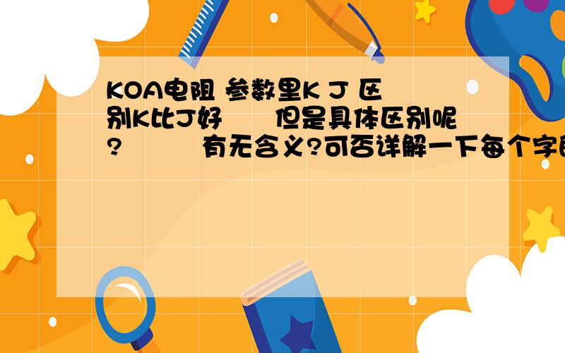 KOA电阻 参数里K J 区别K比J好　　但是具体区别呢?　　　有无含义?可否详解一下每个字的含义电阻型号　BPR58　0．02ΩK　KOA635