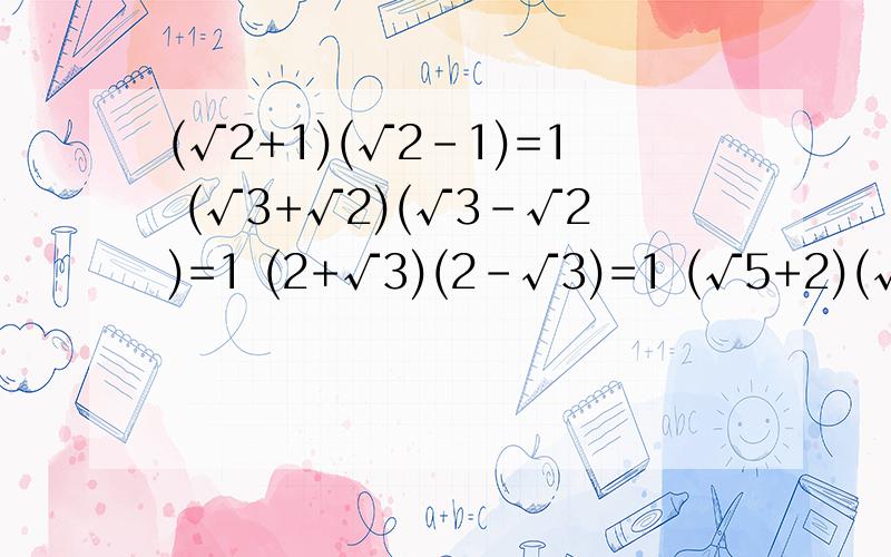 (√2+1)(√2-1)=1 (√3+√2)(√3-√2)=1 (2+√3)(2-√3)=1 (√5+2)(√5-2)=1通过以上计算,写出用n(n为正整数)表示上面规侓的等式为