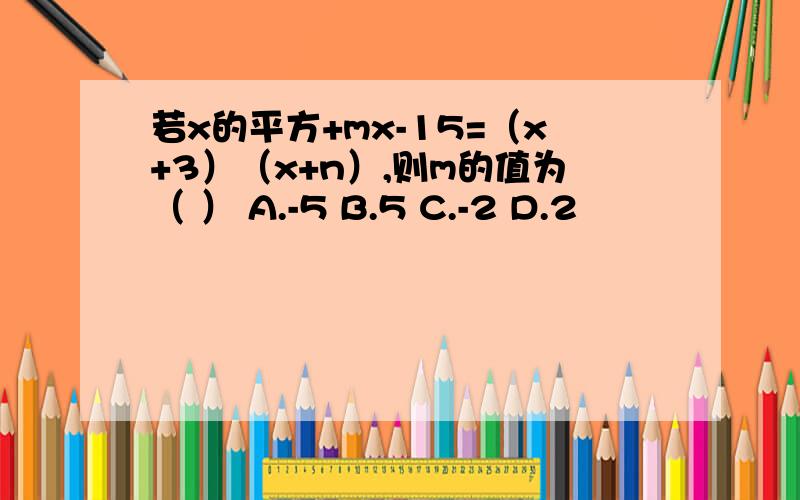 若x的平方+mx-15=（x+3）（x+n）,则m的值为（ ） A.-5 B.5 C.-2 D.2