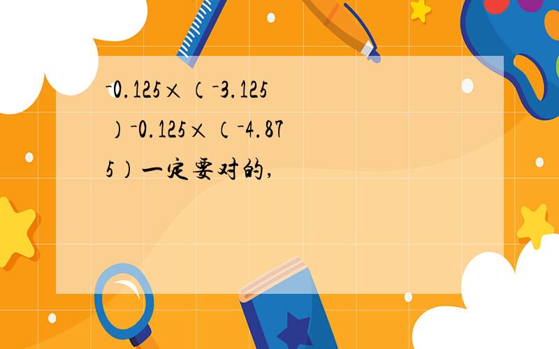 －0.125×（－3.125）－0.125×（－4.875）一定要对的,