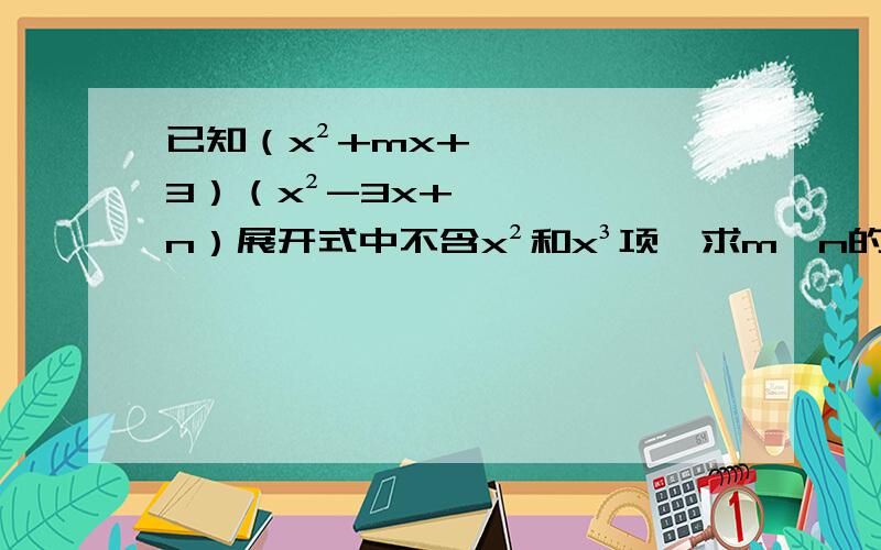 已知（x²+mx+3）（x²-3x+n）展开式中不含x²和x³项,求m,n的值.