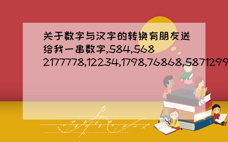 关于数字与汉字的转换有朋友送给我一串数字,584,5682177778,12234,1798,76868,587129955,829475.