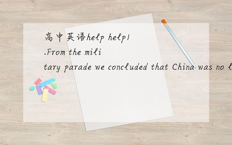 高中英语help help1.From the military parade we concluded that China was no longer__it used to be.A.what B.that2.Parents are taught to understand __important education is to their children's future.A.that B.how3.We agreed to accept__they thought w