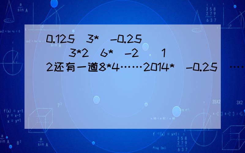 0.125^3*(-0.25)^3*2^6*(-2)^12还有一道8*4……2014*（-0.25）……2015, 急求!不对,是8*4^2014*（-0.25）^2015