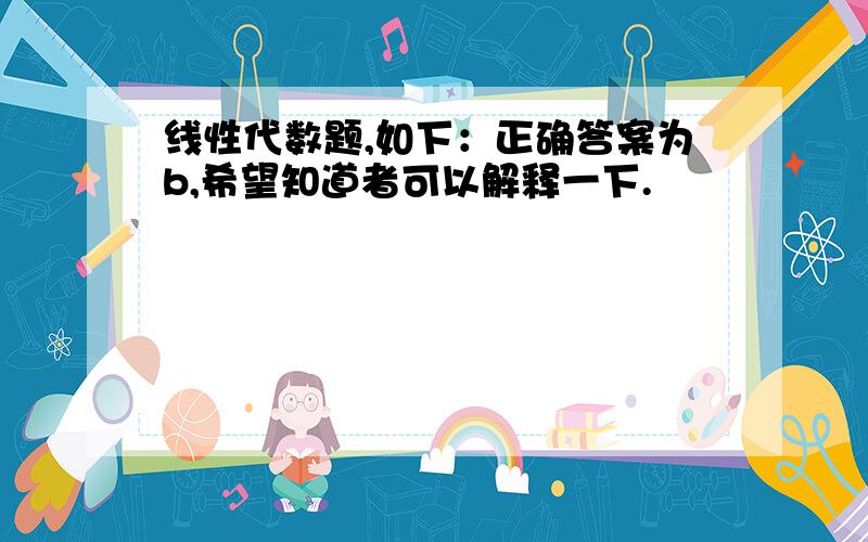 线性代数题,如下：正确答案为b,希望知道者可以解释一下.