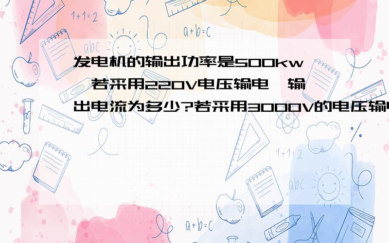 发电机的输出功率是500kw,若采用220V电压输电,输出电流为多少?若采用3000V的电压输电,输出的电流又为?若输电线电阻为100∏（欧）,采用高压输电,每个月按30天计算可节约多少度电