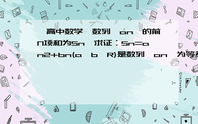 【高中数学】数列{an}的前N项和为Sn,求证：Sn=an2+bn(a,b∈R)是数列{an}为等差数列{an}的前N项和为Sn,求证：Sn=an2+bn(a,b∈R)是数列{an}为等差数列的充要条件