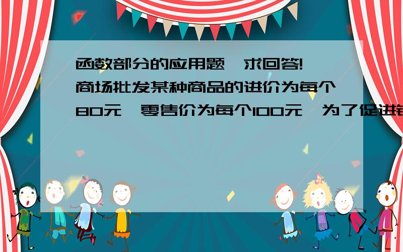 函数部分的应用题,求回答!一商场批发某种商品的进价为每个80元,零售价为每个100元,为了促进销售,拟采用买一个这种商品赠送一个小礼品的办法.饰演表明,礼品价值为1元时,销售量可增加10%,