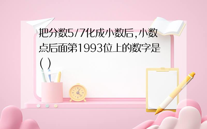 把分数5/7化成小数后,小数点后面第1993位上的数字是( )