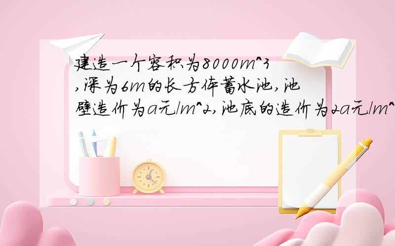 建造一个容积为8000m^3,深为6m的长方体蓄水池,池壁造价为a元/m^2,池底的造价为2a元/m^2,把总造价y(元)表示为底的一边长x(m)的函数: