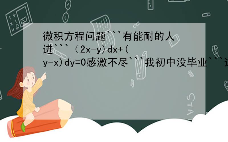 微积方程问题```有能耐的人进```（2x-y)dx+(y-x)dy=0感激不尽```我初中没毕业```这个问题是我帮人问的```