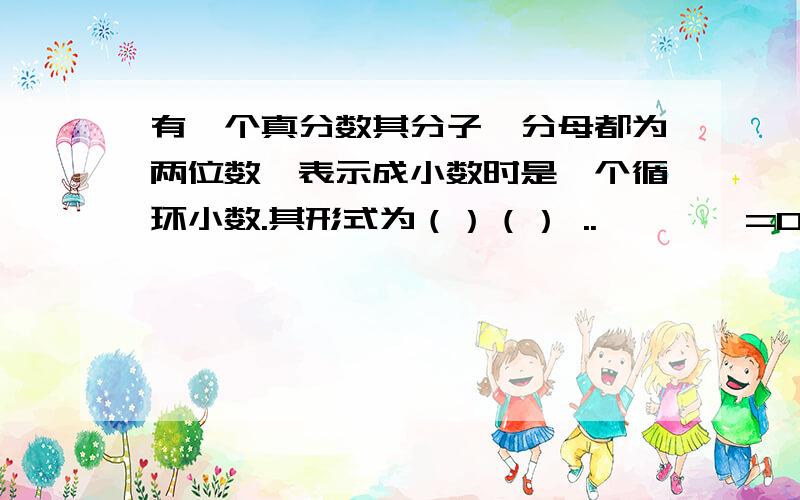 有一个真分数其分子,分母都为两位数,表示成小数时是一个循环小数.其形式为（）（） ..————=0.（）3（）（）（）