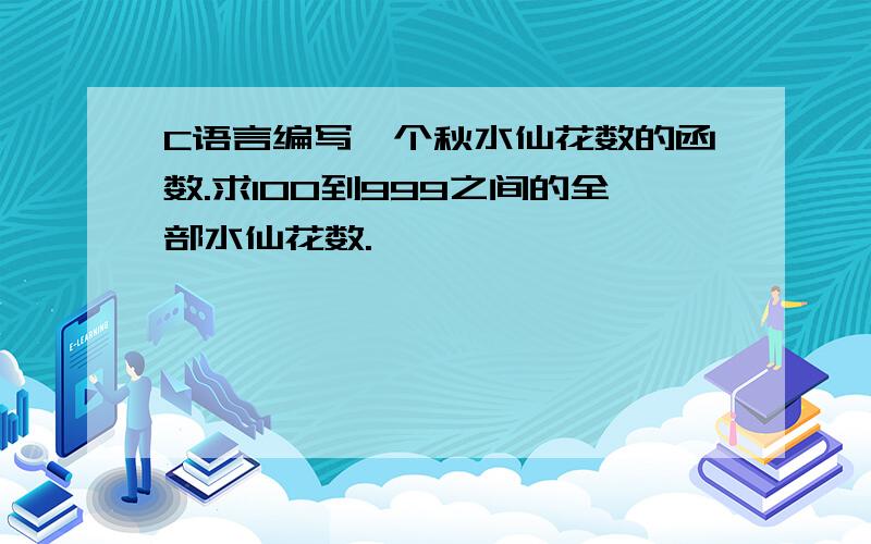 C语言编写一个秋水仙花数的函数.求100到999之间的全部水仙花数.