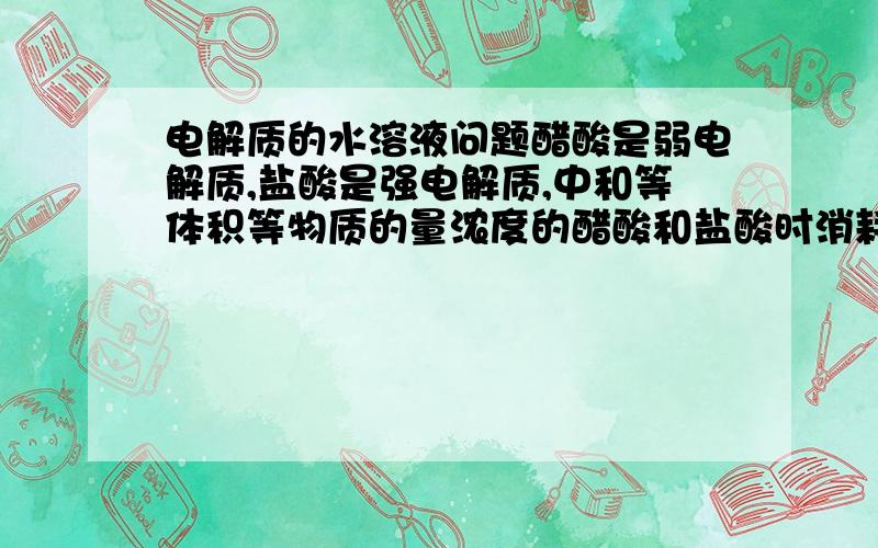 电解质的水溶液问题醋酸是弱电解质,盐酸是强电解质,中和等体积等物质的量浓度的醋酸和盐酸时消耗的NaOH一样,那为什么强酸和弱碱混合反应后溶液呈中性弱碱要过量?这不和中和一样吗?如