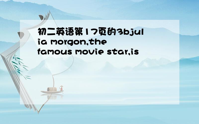 初二英语第17页的3bjulia morgon,the famous movie star,is