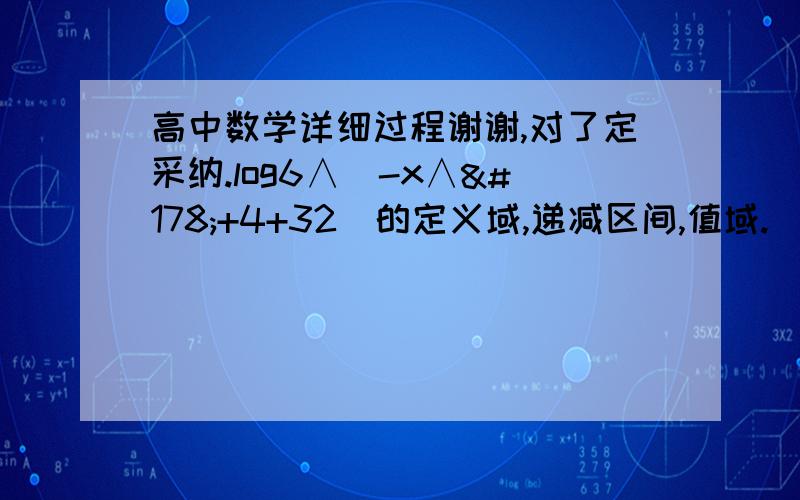 高中数学详细过程谢谢,对了定采纳.log6∧（-x∧²+4+32）的定义域,递减区间,值域.