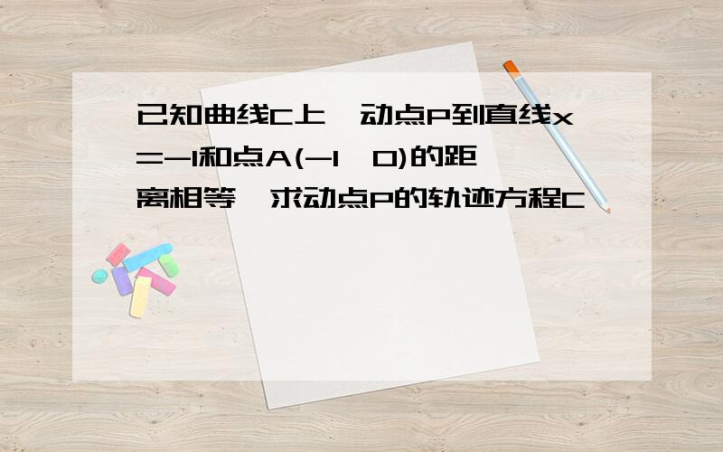 已知曲线C上一动点P到直线x=-1和点A(-1,0)的距离相等,求动点P的轨迹方程C