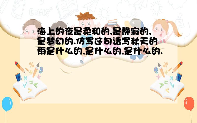 海上的夜是柔和的,是静寂的,是梦幻的.仿写这句话写秋天的雨是什么的,是什么的,是什么的.