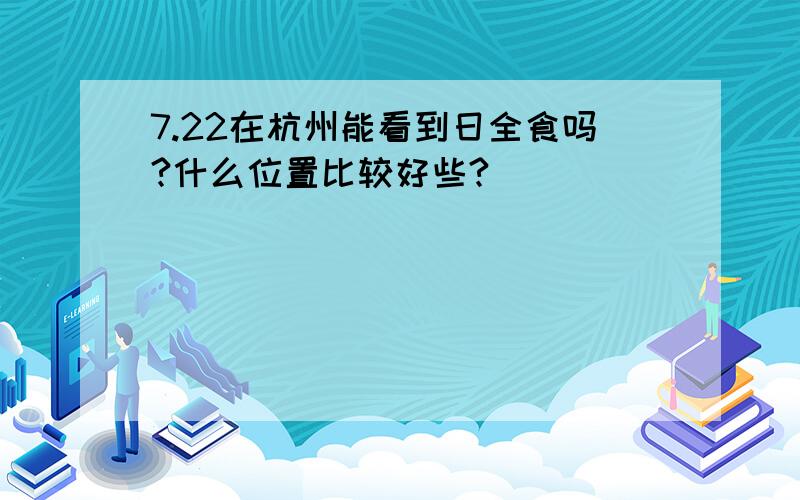 7.22在杭州能看到日全食吗?什么位置比较好些?