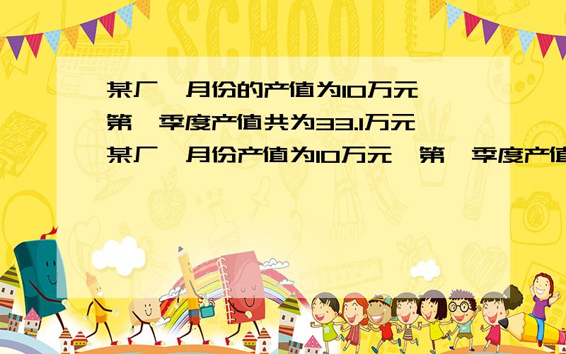 某厂一月份的产值为10万元,第一季度产值共为33.1万元某厂一月份产值为10万元,第一季度产值共33.1万元.若每个月比上月的增长率相同,求这个增长率.我要中间过程