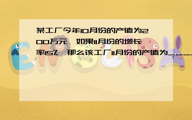 某工厂今年10月份的产值为200万元,如果11月份的增长率15%,那么该工厂11月份的产值为_________万元