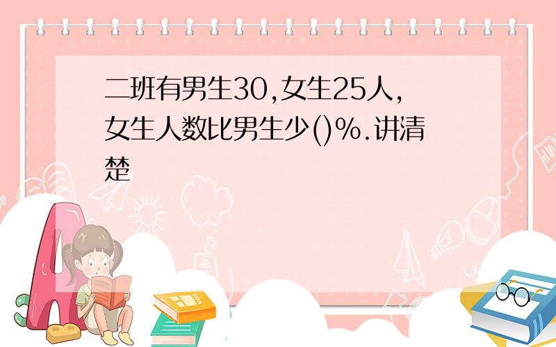 二班有男生30,女生25人,女生人数比男生少()%.讲清楚