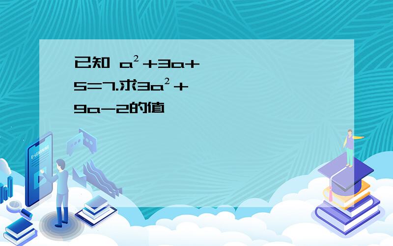 已知 a²+3a+5=7.求3a²+9a-2的值