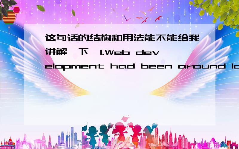 这句话的结构和用法能不能给我讲解一下,1.Web development had been around long enough for many large projects to be built andenter maintenance phases,and for lessons to have been learnedabout re-usability and maintenance.