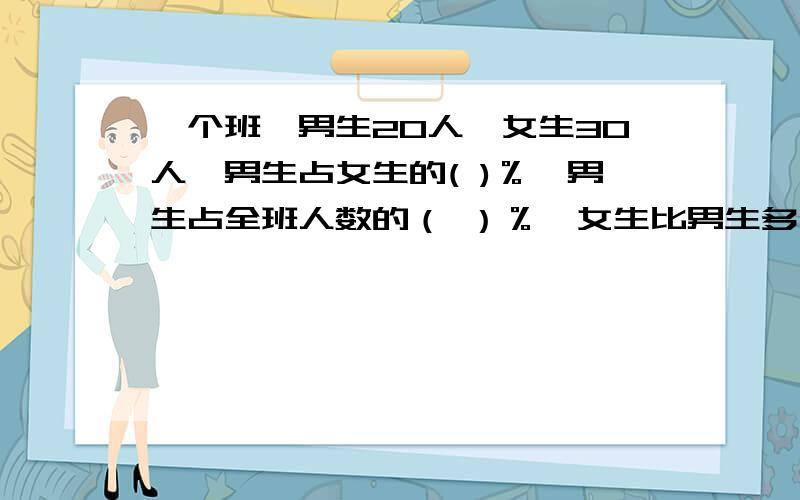 一个班,男生20人,女生30人,男生占女生的( )％,男生占全班人数的（ ）％,女生比男生多（ ）％RT除不尽的,百分号前保留一位小数